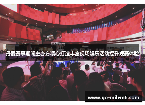 丹麦赛事期间主办方精心打造丰富现场娱乐活动提升观赛体验
