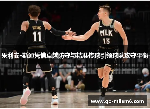 朱利安·斯通凭借卓越防守与精准传球引领球队攻守平衡