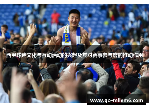 西甲球迷文化与互动活动的兴起及其对赛事参与度的推动作用