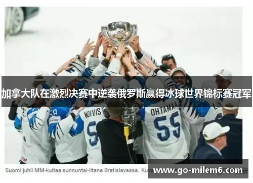 加拿大队在激烈决赛中逆袭俄罗斯赢得冰球世界锦标赛冠军