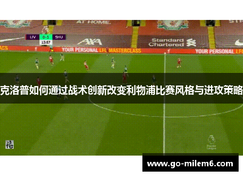 克洛普如何通过战术创新改变利物浦比赛风格与进攻策略