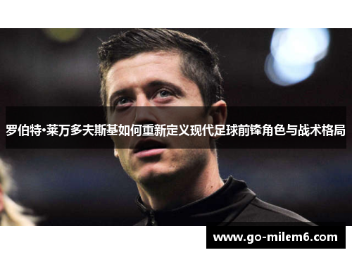 罗伯特·莱万多夫斯基如何重新定义现代足球前锋角色与战术格局