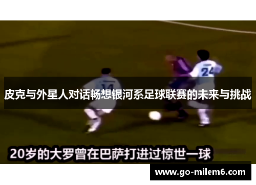 皮克与外星人对话畅想银河系足球联赛的未来与挑战