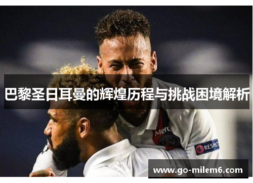 巴黎圣日耳曼的辉煌历程与挑战困境解析