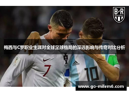 梅西与C罗职业生涯对全球足球格局的深远影响与传奇对比分析