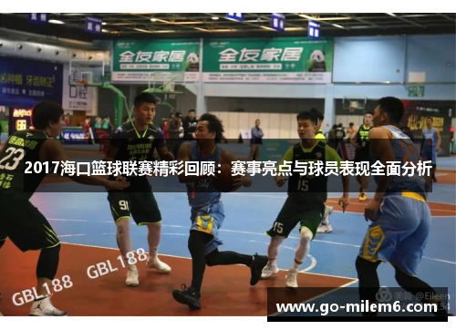 2017海口篮球联赛精彩回顾：赛事亮点与球员表现全面分析