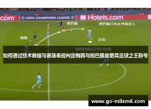 如何通过技术数据与赛场表现判定梅西与姆巴佩谁更具足球之王称号