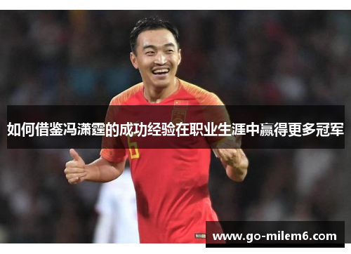 如何借鉴冯潇霆的成功经验在职业生涯中赢得更多冠军