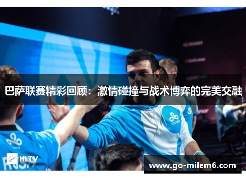 巴萨联赛精彩回顾：激情碰撞与战术博弈的完美交融