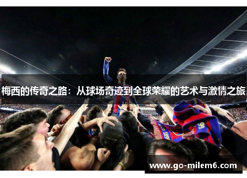 梅西的传奇之路：从球场奇迹到全球荣耀的艺术与激情之旅