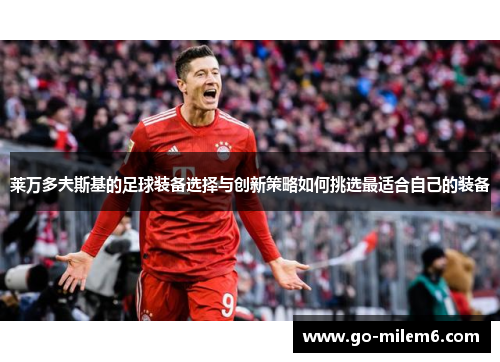 莱万多夫斯基的足球装备选择与创新策略如何挑选最适合自己的装备
