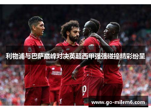 利物浦与巴萨巅峰对决英超西甲强强碰撞精彩纷呈