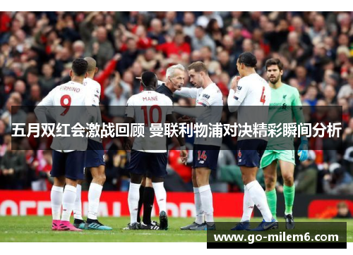 五月双红会激战回顾 曼联利物浦对决精彩瞬间分析