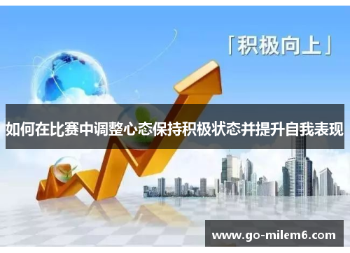 如何在比赛中调整心态保持积极状态并提升自我表现