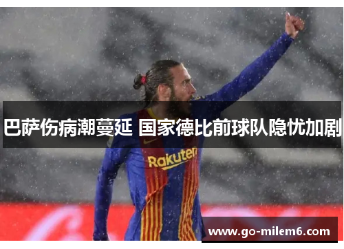 巴萨伤病潮蔓延 国家德比前球队隐忧加剧