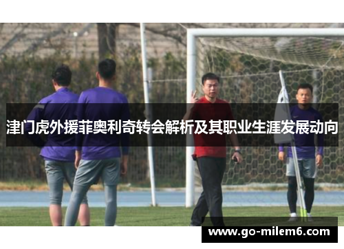 津门虎外援菲奥利奇转会解析及其职业生涯发展动向