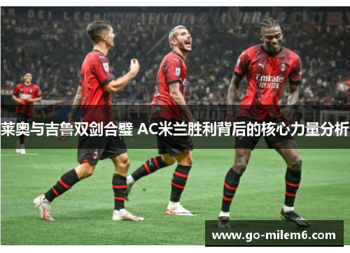 莱奥与吉鲁双剑合璧 AC米兰胜利背后的核心力量分析