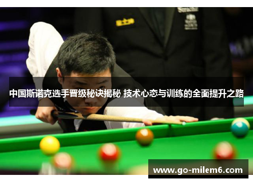 中国斯诺克选手晋级秘诀揭秘 技术心态与训练的全面提升之路
