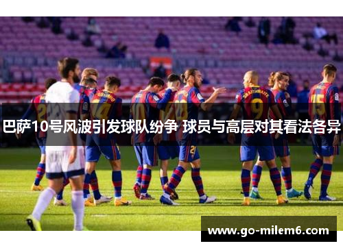 巴萨10号风波引发球队纷争 球员与高层对其看法各异