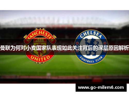 曼联为何对小麦国家队表现如此关注背后的深层原因解析