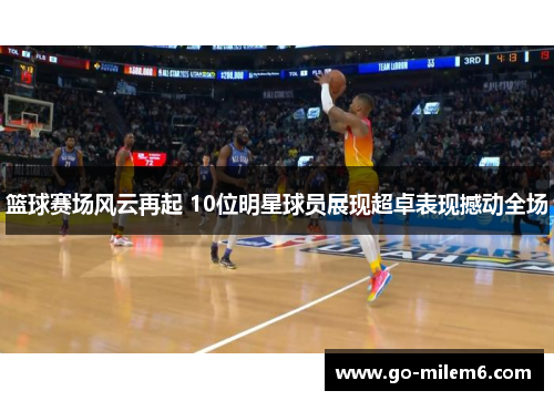 篮球赛场风云再起 10位明星球员展现超卓表现撼动全场