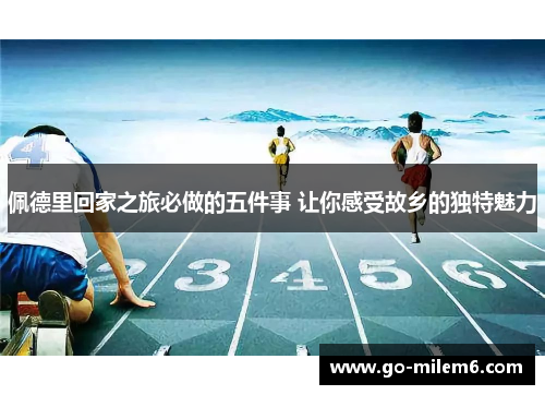 佩德里回家之旅必做的五件事 让你感受故乡的独特魅力