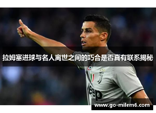 拉姆塞进球与名人离世之间的巧合是否真有联系揭秘
