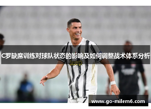 C罗缺席训练对球队状态的影响及如何调整战术体系分析