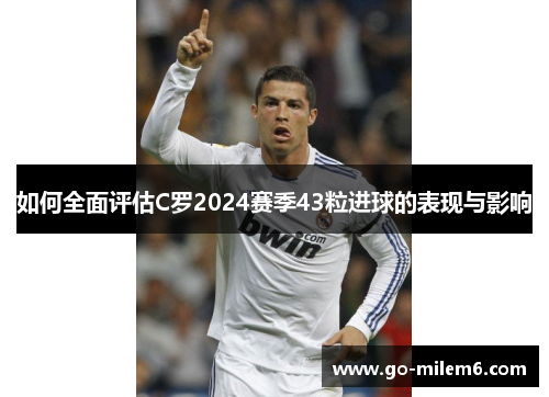 如何全面评估C罗2024赛季43粒进球的表现与影响