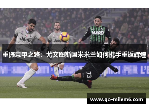 重振意甲之路：尤文图斯国米米兰如何携手重返辉煌
