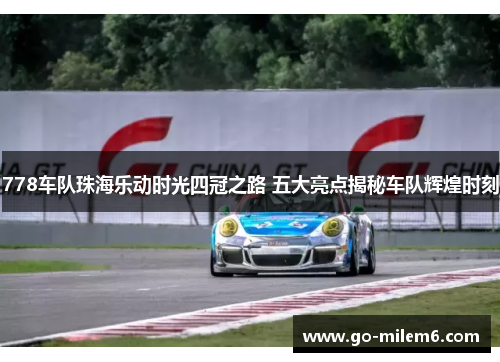 778车队珠海乐动时光四冠之路 五大亮点揭秘车队辉煌时刻