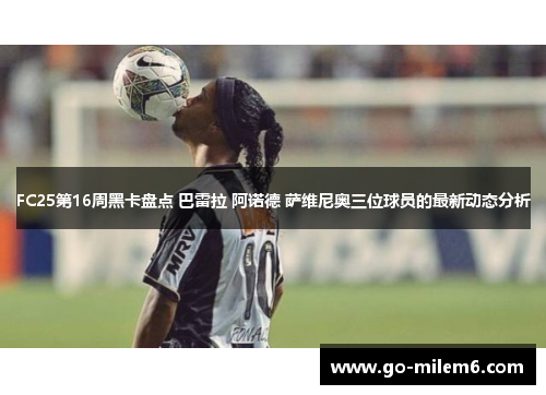 FC25第16周黑卡盘点 巴雷拉 阿诺德 萨维尼奥三位球员的最新动态分析