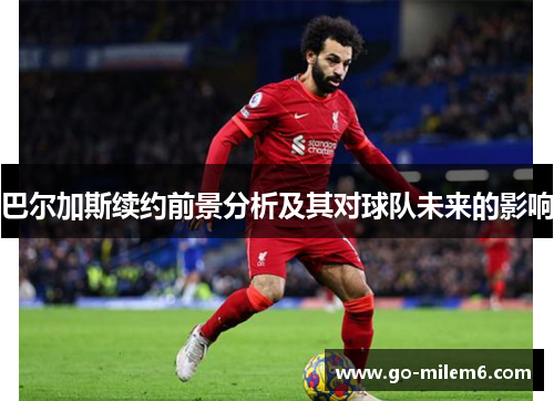 巴尔加斯续约前景分析及其对球队未来的影响