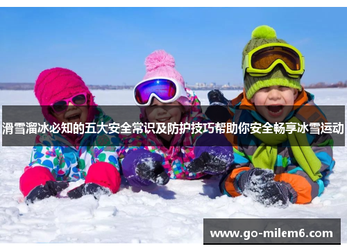 滑雪溜冰必知的五大安全常识及防护技巧帮助你安全畅享冰雪运动