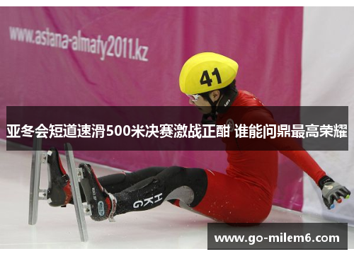 亚冬会短道速滑500米决赛激战正酣 谁能问鼎最高荣耀