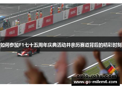 如何参加F1七十五周年庆典活动并亲历赛道背后的精彩时刻