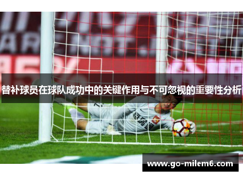 替补球员在球队成功中的关键作用与不可忽视的重要性分析