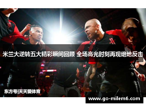 米兰大逆转五大精彩瞬间回顾 全场高光时刻再现绝地反击