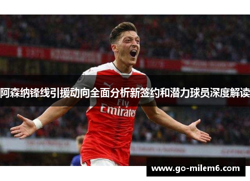 阿森纳锋线引援动向全面分析新签约和潜力球员深度解读