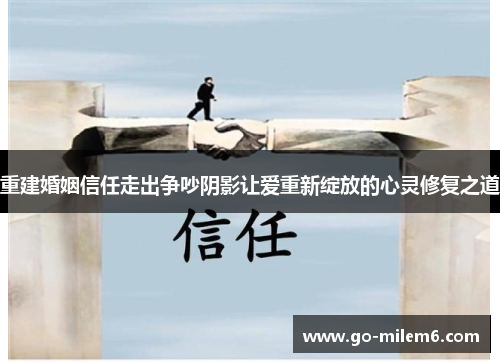重建婚姻信任走出争吵阴影让爱重新绽放的心灵修复之道