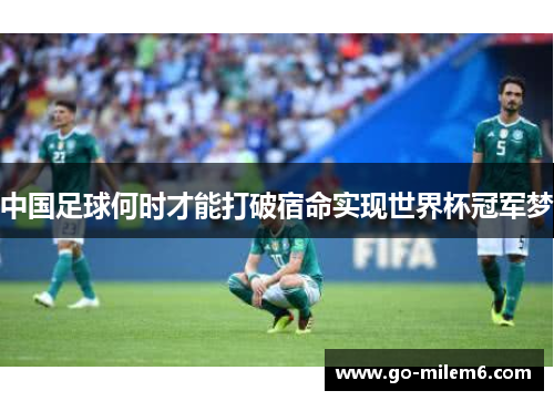 中国足球何时才能打破宿命实现世界杯冠军梦