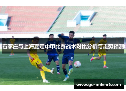 石家庄与上海嘉定中甲比赛战术对比分析与走势预测
