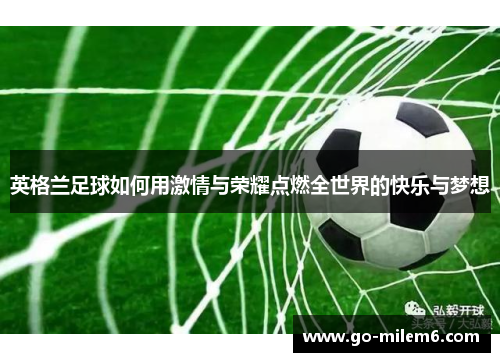 英格兰足球如何用激情与荣耀点燃全世界的快乐与梦想