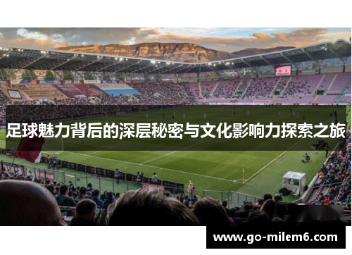 足球魅力背后的深层秘密与文化影响力探索之旅