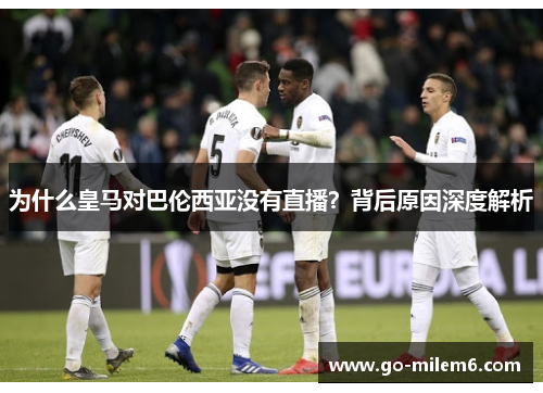 为什么皇马对巴伦西亚没有直播？背后原因深度解析