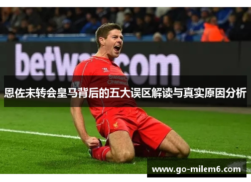 恩佐未转会皇马背后的五大误区解读与真实原因分析