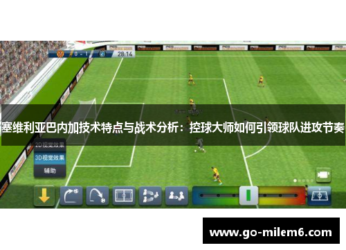 塞维利亚巴内加技术特点与战术分析：控球大师如何引领球队进攻节奏