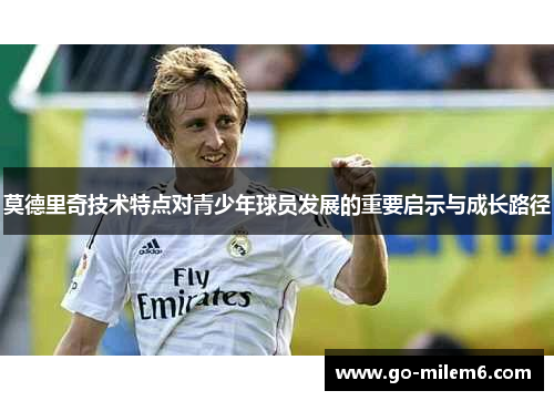 莫德里奇技术特点对青少年球员发展的重要启示与成长路径