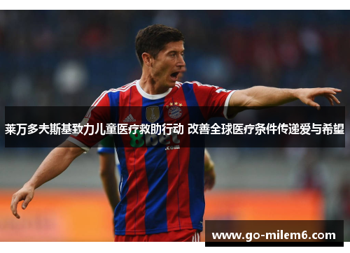 莱万多夫斯基致力儿童医疗救助行动 改善全球医疗条件传递爱与希望