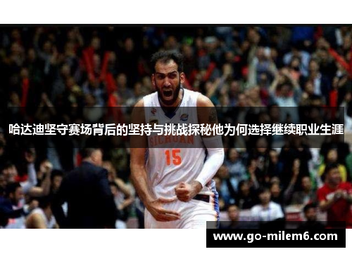 哈达迪坚守赛场背后的坚持与挑战探秘他为何选择继续职业生涯 哈达迪坚守赛场背后的坚持与挑战探秘他为何选择继续职业生涯
